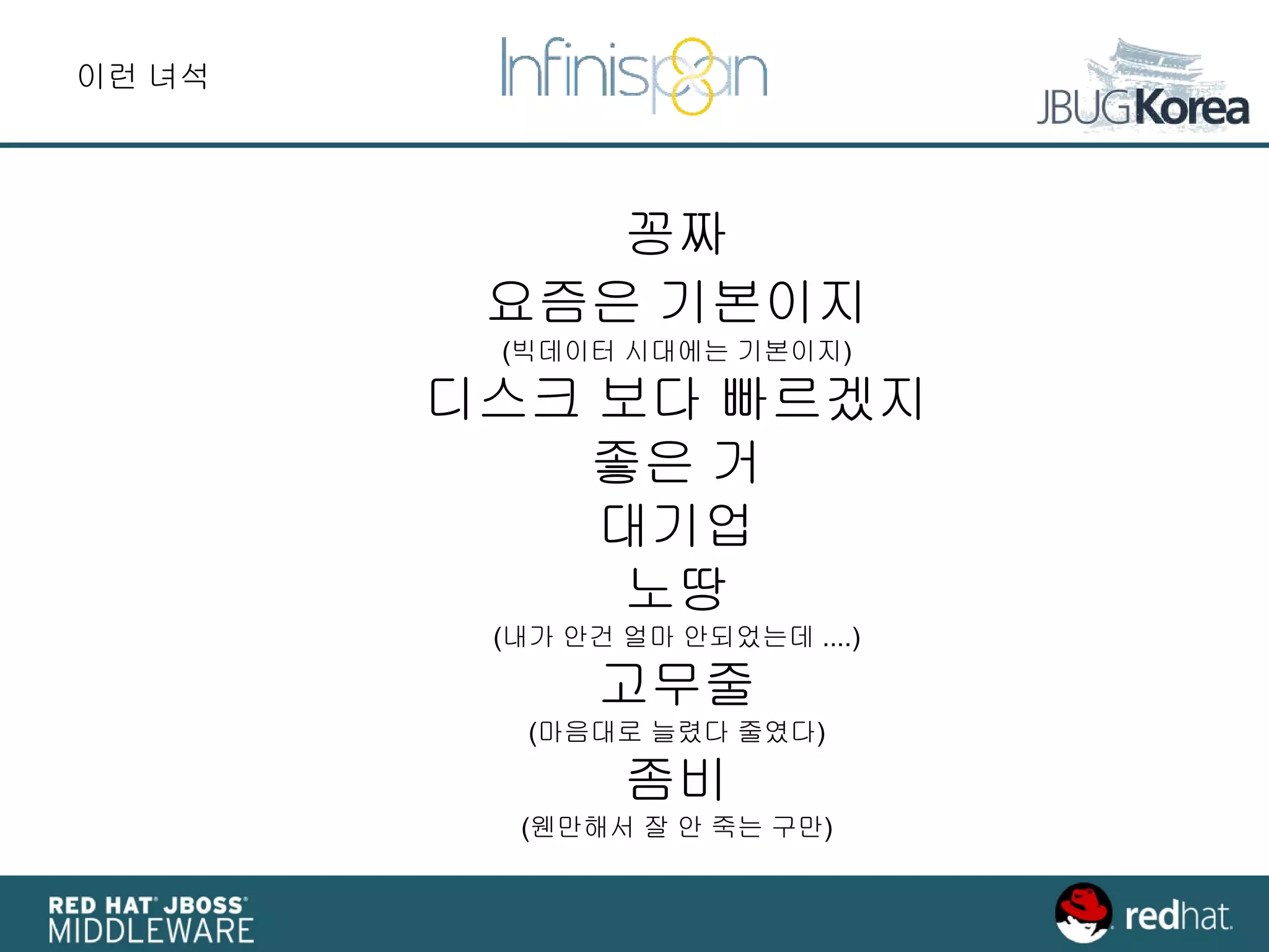 꽁짜
요즘은 기본이지
(빅데이터 시대에는 기본이지)
디스크 보다 빠르겠지
좋은 거
대기업
노땅
(내가 안건 얼마 안되었는데 ....)
고무줄
(마음대로 늘렸다 줄였다)
좀비
(웬만해서 잘 안 죽는 구만)
이런 녀석
 