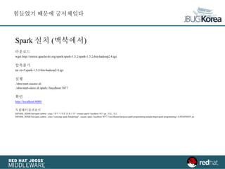 Spark 설치 (맥북에서)
다운로드
wget http://mirror.apache-kr.org/spark/spark-1.5.2/spark-1.5.2-bin-hadoop2.4.tgz
압축풀기
tar zxvf spark-1.5.2-bin-hadoop2.4.tgz
실행
./sbin/start-master.sh
./sbin/start-slave.sh spark://localhost:7077
확인
http://localhost:8080/
독립해서돌려보기
$SPARK_HOME/bin/spark-submit --class "패키지 포함 클래스명" --master spark://localhost:7077 jar_파일_경로
$SPARK_HOME/bin/spark-submit --class "com.ungi.spark.SimpleApp" --master spark://localhost:7077 /Users/Runner/projects/spark-programming-sample/target/spark-programming-1.0-SNAPSHOT.jar
힘들었기 때문에 궁서체임다
 