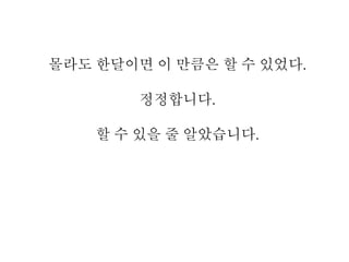 몰라도 한달이면 이 만큼은 할 수 있었다.
정정합니다.
할 수 있을 줄 알았습니다.
 