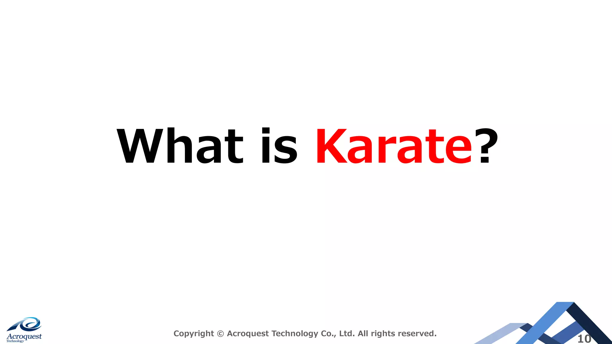 Copyright © Acroquest Technology Co., Ltd. All rights reserved.
10
What is Karate?
 
