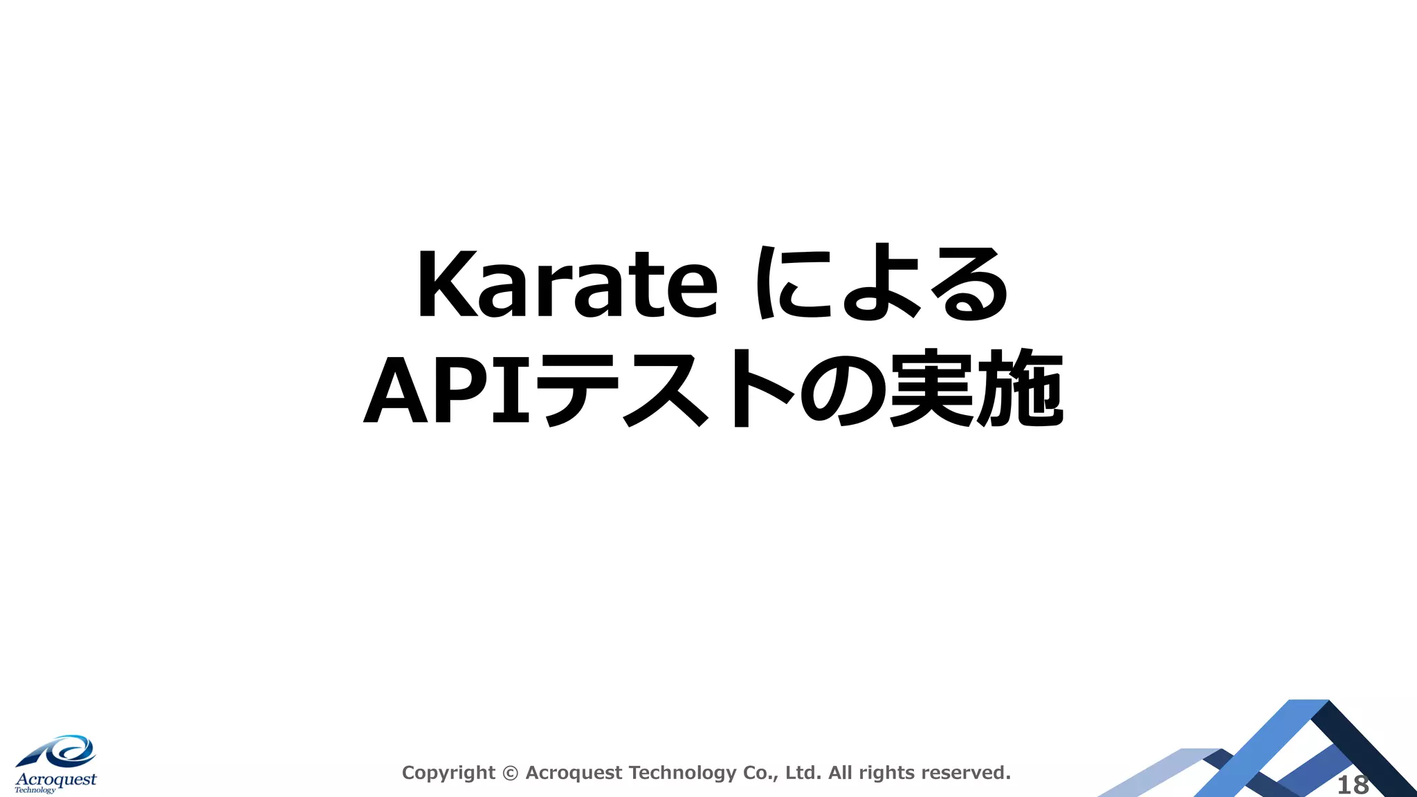 Copyright © Acroquest Technology Co., Ltd. All rights reserved.
18
Karate による
APIテストの実施
 