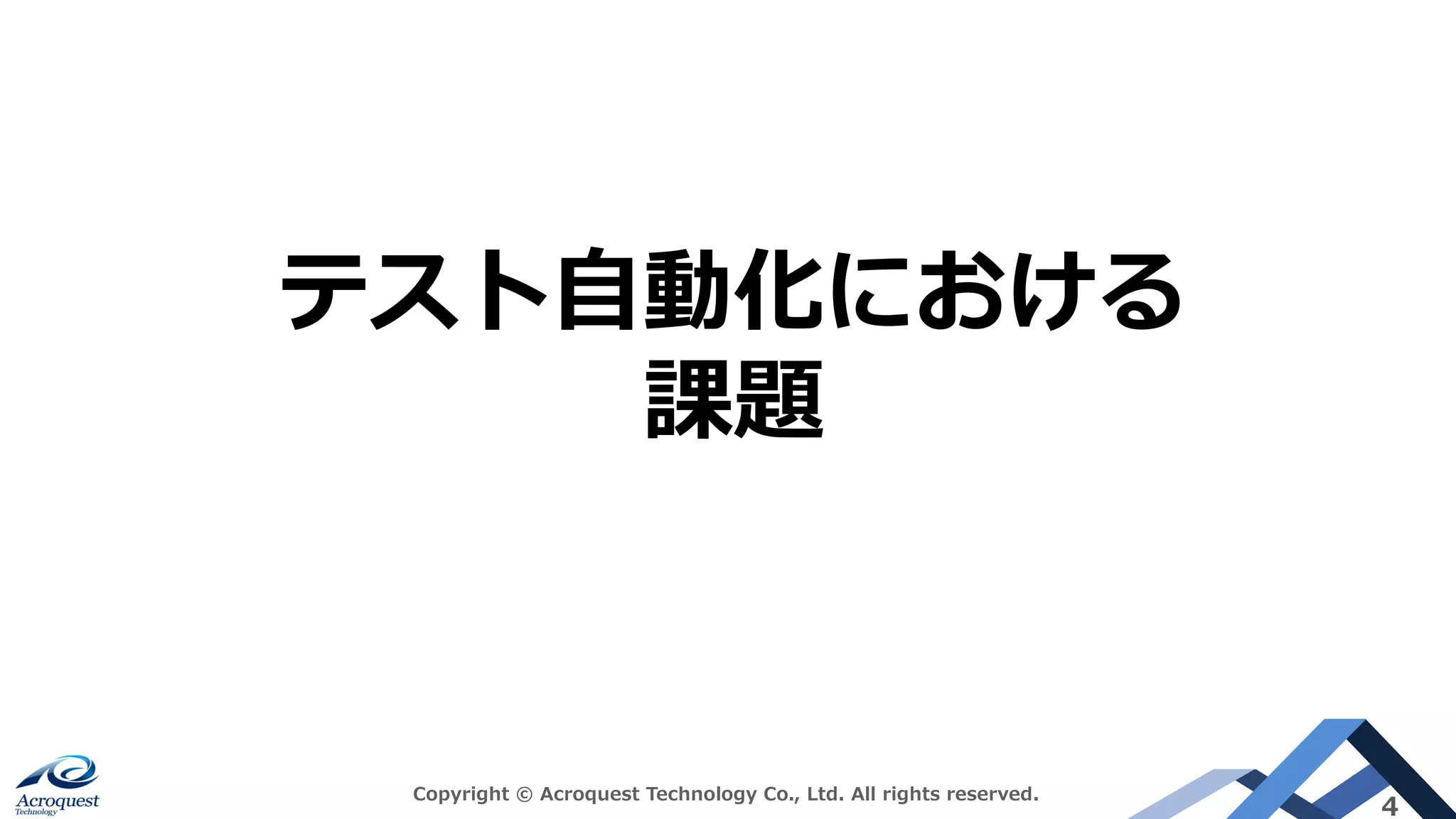 Copyright © Acroquest Technology Co., Ltd. All rights reserved.
4
テスト⾃動化における
課題
 