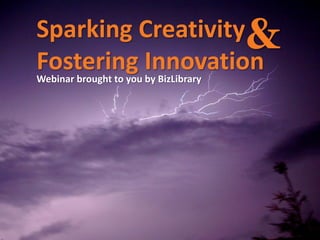 Sparking Creativity&
Fostering Innovation
Webinar brought to you by BizLibrary
 