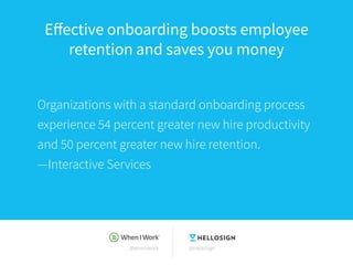 @wheniwork @HelloSign
Effective onboarding boosts employee
retention and saves you money
Organizations with a standard onb...