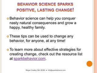 conquering thenatural consequencesYour family is in a constant tug-of-war 	against natural consequences.We can’t make negative consequences of unhealthy habits immediate, powerful or guaranteed… 	So what canwe do?To change behavior:	Change the EFFORT	Change the PAY-OFFS