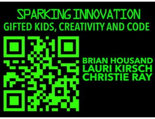 SPARKING INNOVATION 
GIFTED KIDS, CREATIVITY AND CODE 
BRIAN HOUSAND LCAHURRISI TKIIER RSCAHY 
 