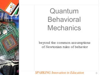 SPARKING Innovation in Education Quantum Behavioral Mechanics beyond the common assumptions of Newtonian rules of behavior 