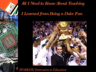 SPARKING Innovation in Education What being a Duke fan has taught me about teaching  All I Need to Know About Teaching I Learned from Being a Duke Fan 