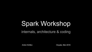 Apache Spark in Depth
core concepts, architecture & internals
Anton Kirillov Ooyala, Mar 2016
 