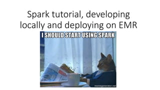 Spark tutorial, developing
locally and deploying on EMR
 
