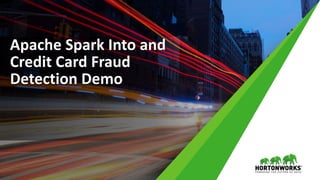 Apache Spark Into and
Credit Card Fraud
Detection Demo
 