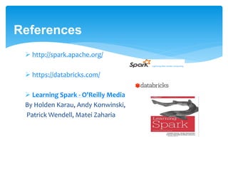References
 http://spark.apache.org/
 https://databricks.com/
 Learning Spark - O'Reilly Media
By Holden Karau, Andy Konwinski,
Patrick Wendell, Matei Zaharia
 