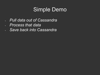 Simple Demo 
• Pull data out of Cassandra 
• Process that data 
• Save back into Cassandra 
 