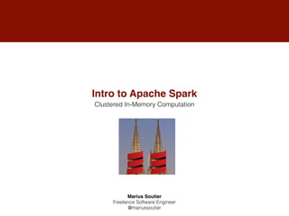 Intro to Apache Spark
Marius Soutier
Freelance Software Engineer
@mariussoutier
Clustered In-Memory Computation
 