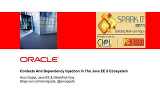 <Insert Picture Here>




Contexts And Dependency Injection In The Java EE 6 Ecosystem
Arun Gupta, Java EE & GlassFish Guy
blogs.sun.com/arungupta, @arungupta
 
