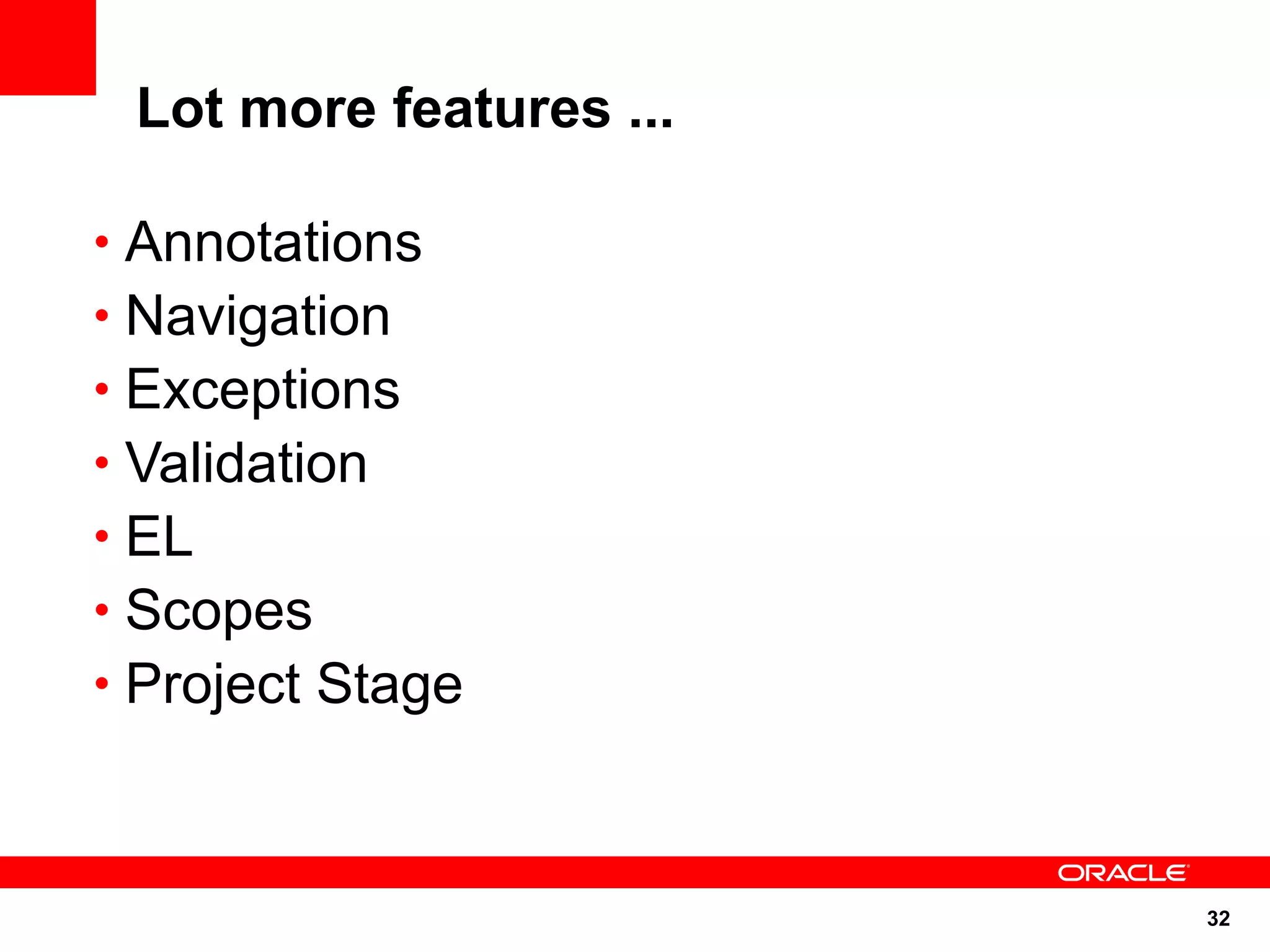 Lot more features ...

• Annotations
• Navigation
• Exceptions
• Validation
• EL
• Scopes
• Project Stage



                         32
 