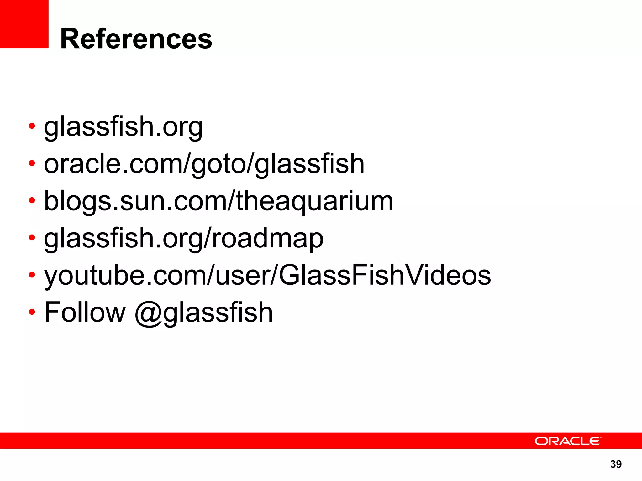 References


• glassfish.org
• oracle.com/goto/glassfish
• blogs.sun.com/theaquarium
• glassfish.org/roadmap
• youtube.com/user/GlassFishVideos
• Follow @glassfish




                                     39
 