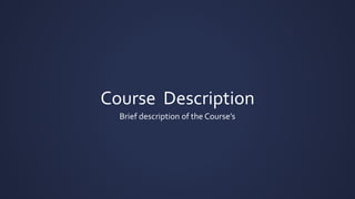 Course Description
Brief description of the Course’s
 