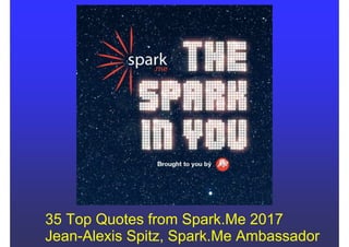 35 Top Quotes from Spark.Me 2017
Jean-Alexis Spitz, Spark.Me Ambassador
 