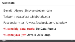 112Spark Streaming from Zinoviev Alexey
Contacts
E-mail : Alexey_Zinovyev@epam.com
Twitter : @zaleslaw @BigDataRussia
Facebook: https://www.facebook.com/zaleslaw
vk.com/big_data_russia Big Data Russia
vk.com/java_jvm Java & JVM langs
 