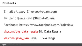 3Spark Streaming from Zinoviev Alexey
Contacts
E-mail : Alexey_Zinovyev@epam.com
Twitter : @zaleslaw @BigDataRussia
Facebook: https://www.facebook.com/zaleslaw
vk.com/big_data_russia Big Data Russia
vk.com/java_jvm Java & JVM langs
 