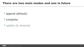 91Spark Streaming from Zinoviev Alexey
There are two main modes and one in future
• append (default)
• complete
• update [in dreams]
 