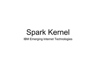 Spark Kernel
IBM Emerging Internet Technologies
 