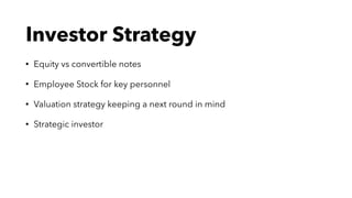 Investor Strategy
• Equity vs convertible notes
• Employee Stock for key personnel
• Valuation strategy keeping a next round in mind
• Strategic investor
 