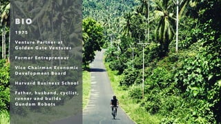 B I O
1 9 7 5
Ve n t u re Pa rt n e r at
G o l d e n G a t e Ve n t u re s
Fo r m e r E n t re p re n e u r
Vi c e C h a i r m a n E c o n o m i c
D e v e l o p m e n t B o a rd
H a r v a rd B u s i n e s s S c h o o l
Fat h e r, h u s b a n d , c y c l i s t ,
r u n n e r a n d b u i l d s
G u n d a m Ro b o t s
 