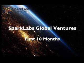 SparkLabs Global Ventures	

	

First 10 Months	

 