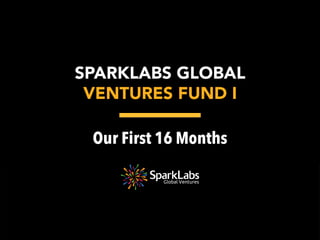 Our First 16 Months



SPARKLABS GLOBAL 
VENTURES FUND I
 