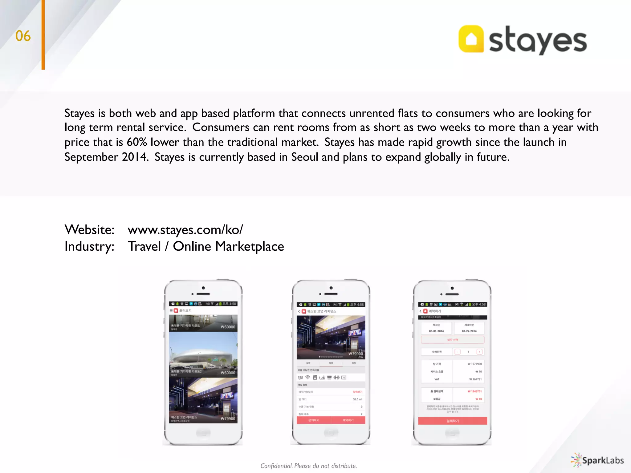03
HUD Inc. has developed a new technology to render 3D-images of buildings by simply using ﬂoor plans. They 	

utilize algorithmic modeling instead of other traditional methods such as using panoramic cameras or by 	

generating an image of the complete building. A live demo of alpha version is currently available on web and 	

the ofﬁcial beta version of the platform will be available by May 2015. They have produced 3D models 	

for 4,500 apartments in Gangnam area of Seoul, and by late 2015 they plan to have 3D data for 4.5 million 	

residential facilities in Korea.	

Industry: 	

3D /Virtual Reality	

Conﬁdential. Please do not distribute.	

 