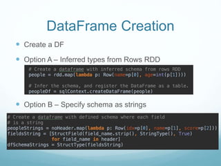  Create a DF
 Option A – Inferred types from Rows RDD
 Option B – Specify schema as strings
DataFrame Creation
 