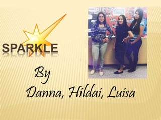 SPARKLE
By
Danna, Hildai, Luisa
 