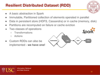 Resilient Distributed Dataset (RDD)
● A basic abstraction in Spark
● Immutable, Partitioned collection of elements operate...