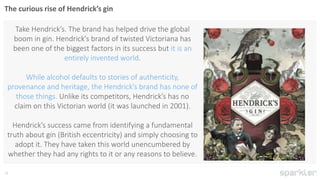 28
Take Hendrick’s. The brand has helped drive the global
boom in gin. Hendrick’s brand of twisted Victoriana has
been one...