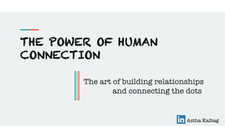 THE POWER OF HUMAN
CONNECTION


 
 

 
 
The art of building relationships"

 

 
 
 

 
 
 

 and connecting the dots 
Astha Kalbag
 