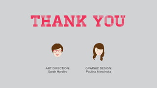 THANK YOU
ART DIRECTION:
Sarah Hartley
GRAPHIC DESIGN:
Paulina Niewinska
 