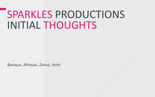 SPARKLES PRODUCTIONS
INITIAL THOUGHTS


Bavique, Alhasan, Zainul, Amit
 