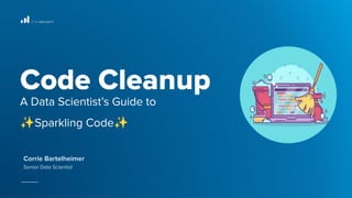 Code Cleanup
A Data Scientist’s Guide to
✨Sparkling Code✨
Corrie Bartelheimer
Senior Data Scientist
 