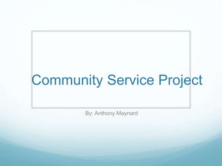 Community Service Project
By: Anthony Maynard
 
