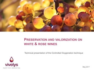 PRESERVATION AND VALORIZATION ON
WHITE & ROSE WINES
Technical presentation of the Controlled Oxygenation technique
May 2017
 