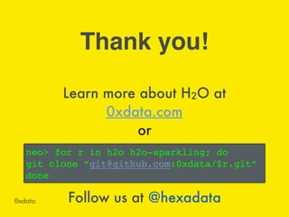 Learn more about H2O at
0xdata.com
or
Thank you!
Follow us at @hexadata
neo> for r in h2o h2o-sparkling; do !
git clone “git@github.com:0xdata/$r.git”!
done
 