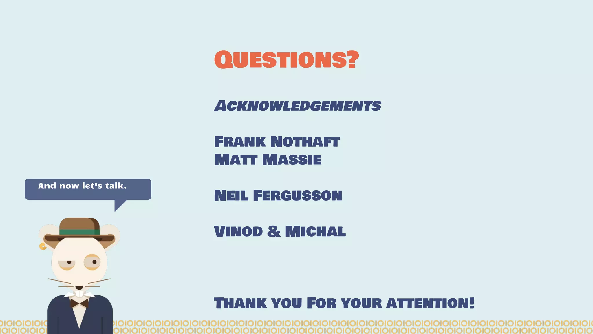Acknowledgements
Frank Nothaft
Matt Massie
Neil Fergusson
Vinod & Michal
Thank you For your attention!
Questions?
And now let’s talk.
 