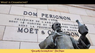 “Come quickly, I am tasting the stars! ” – Dom Perignon
What is Champagne?
 