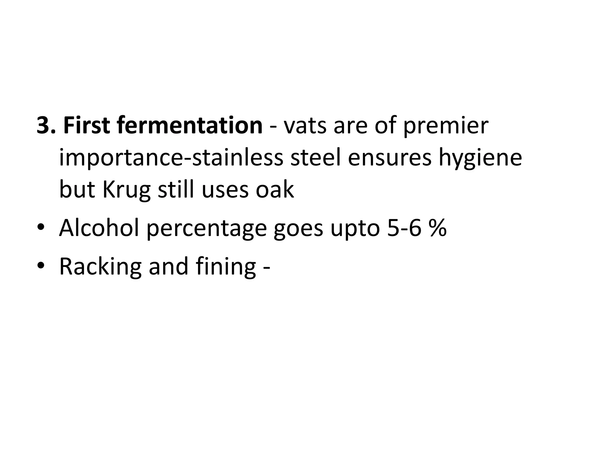 3. First fermentation - vats are of premier
importance-stainless steel ensures hygiene
but Krug still uses oak
• Alcohol percentage goes upto 5-6 %
• Racking and fining -
 