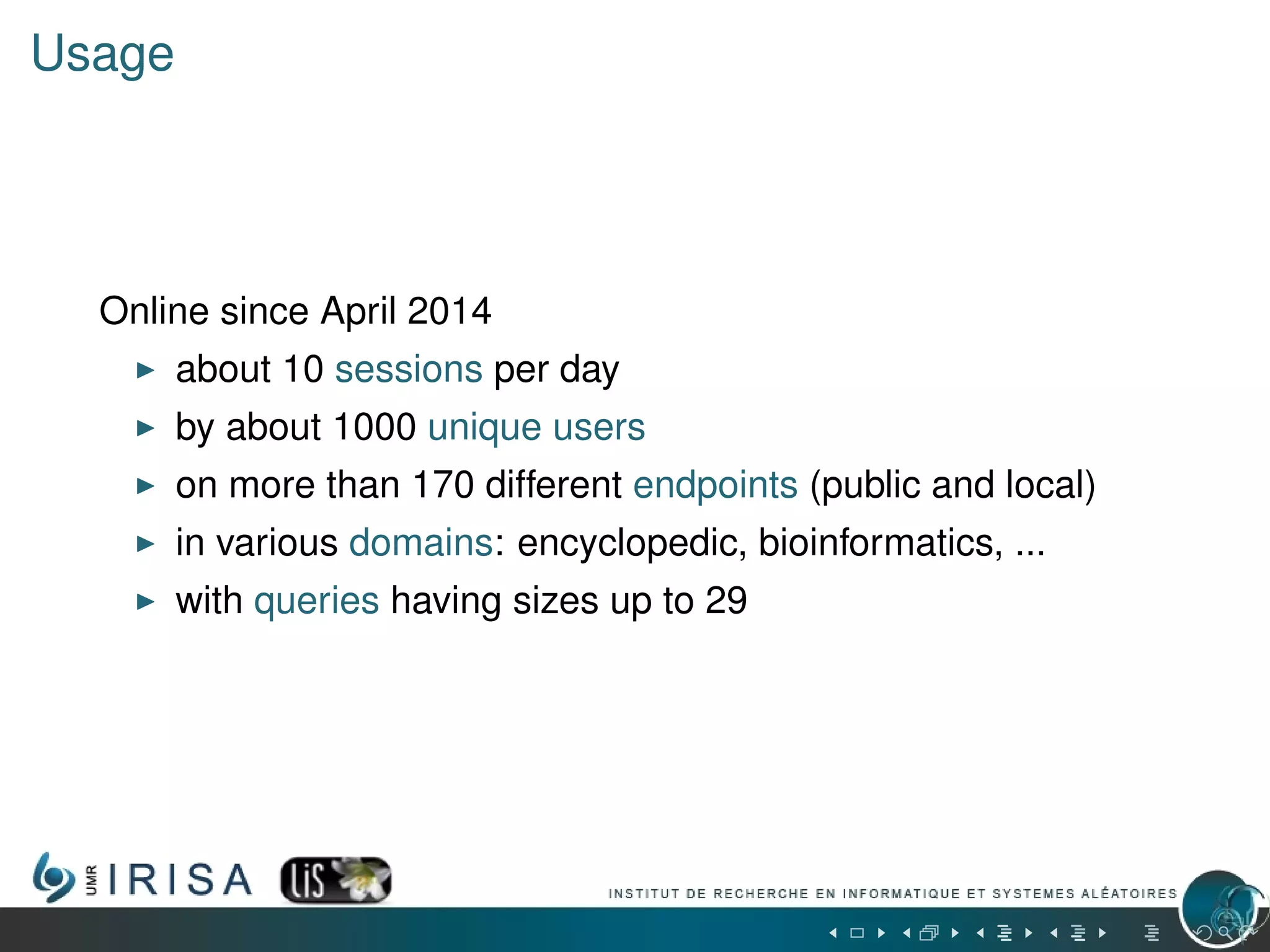 Usage
Online since April 2014
about 10 sessions per day
by about 1000 unique users
on more than 170 different endpoints (public and local)
in various domains: encyclopedic, bioinformatics, ...
with queries having sizes up to 29
 