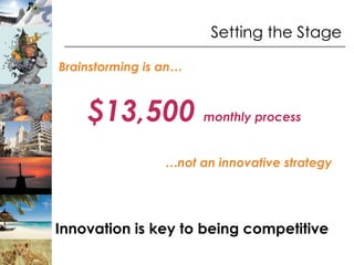 Setting the Stage

Brainstorming is an…



    $13,500 monthly process
                 …not an innovative strategy




Innovation is key to being competitive
 