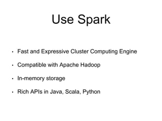 Use Spark 
• Fast and Expressive Cluster Computing Engine 
• Compatible with Apache Hadoop 
• In-memory storage 
• Rich AP...