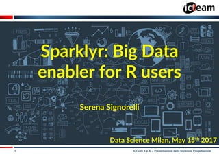 1 ICTeam S.p.A. – Presentazione della Divisione Progettazione
Sparklyr: Big Data
enabler for R users
Serena Signorelli
Data Science Milan, May 15th 2017
 